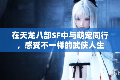 在天龙八部SF中与萌宠同行，感受不一样的武侠人生
