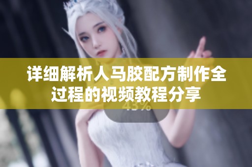 详细解析人马胶配方制作全过程的视频教程分享