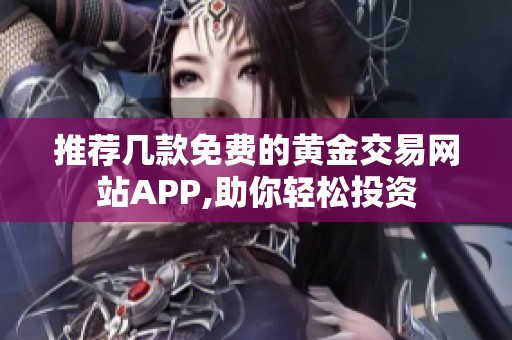 推荐几款免费的黄金交易网站APP,助你轻松投资