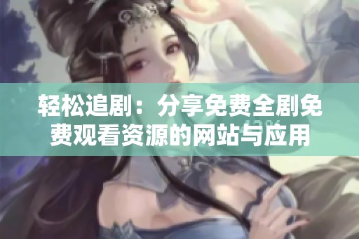 轻松追剧：分享免费全剧免费观看资源的网站与应用