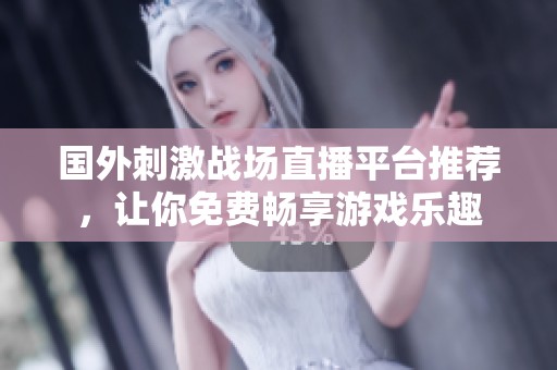 国外刺激战场直播平台推荐，让你免费畅享游戏乐趣