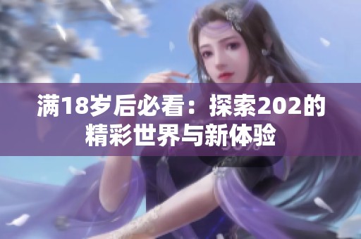 满18岁后必看：探索202的精彩世界与新体验