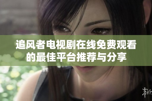 追风者电视剧在线免费观看的最佳平台推荐与分享