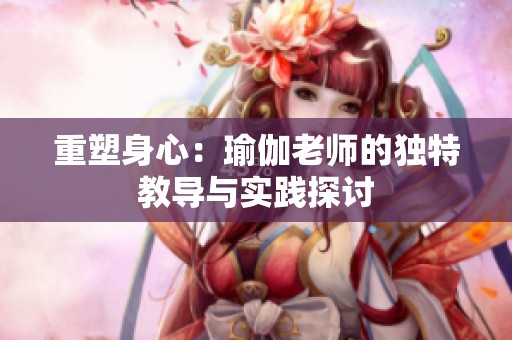 重塑身心：瑜伽老师的独特教导与实践探讨