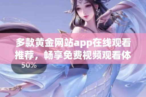 多款黄金网站app在线观看推荐，畅享免费视频观看体验
