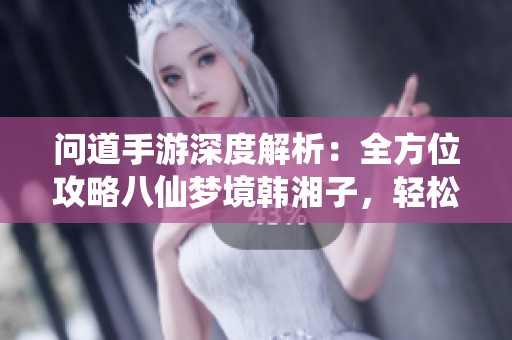 问道手游深度解析：全方位攻略八仙梦境韩湘子，轻松通关秘诀！