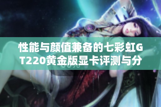 性能与颜值兼备的七彩虹GT220黄金版显卡评测与分析