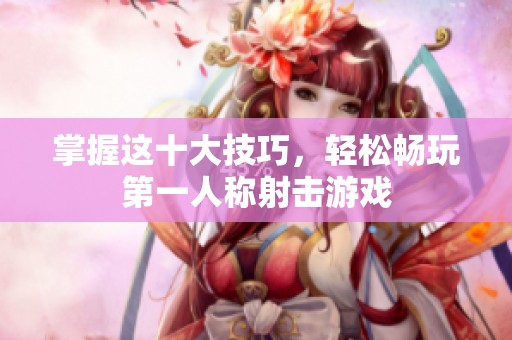 掌握这十大技巧，轻松畅玩第一人称射击游戏