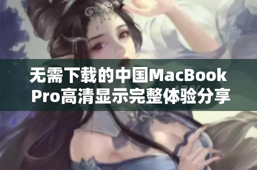 无需下载的中国MacBook Pro高清显示完整体验分享