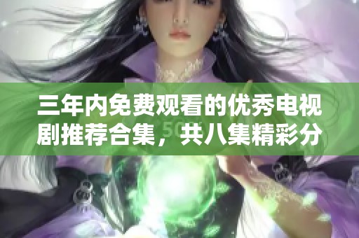 三年内免费观看的优秀电视剧推荐合集，共八集精彩分享