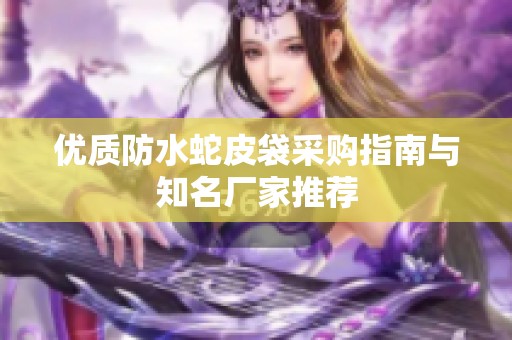 优质防水蛇皮袋采购指南与知名厂家推荐