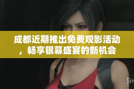 成都近期推出免费观影活动，畅享银幕盛宴的新机会
