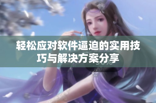轻松应对软件逼迫的实用技巧与解决方案分享