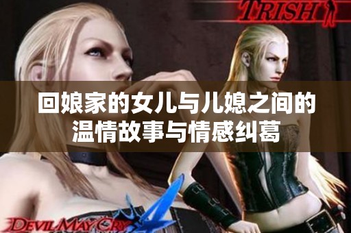 回娘家的女儿与儿媳之间的温情故事与情感纠葛