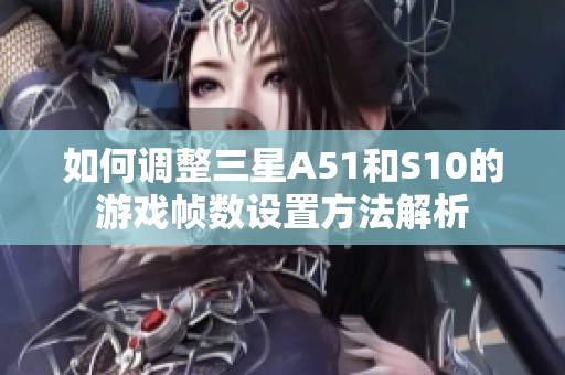 如何调整三星A51和S10的游戏帧数设置方法解析