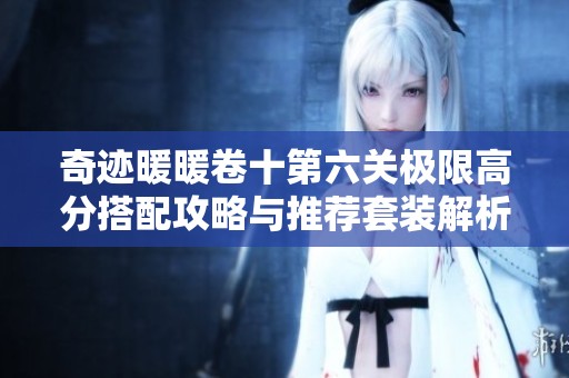 奇迹暖暖卷十第六关极限高分搭配攻略与推荐套装解析