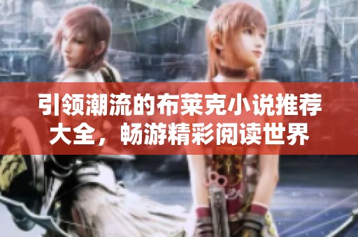 引领潮流的布莱克小说推荐大全，畅游精彩阅读世界