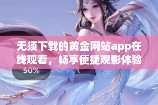 无须下载的黄金网站app在线观看，畅享便捷观影体验