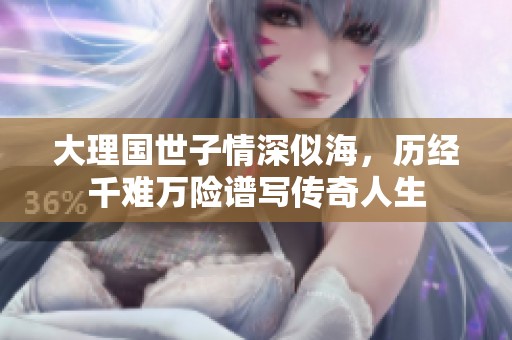 大理国世子情深似海，历经千难万险谱写传奇人生