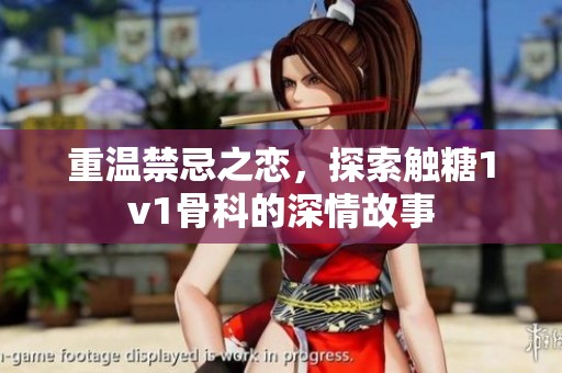 重温禁忌之恋，探索触糖1v1骨科的深情故事