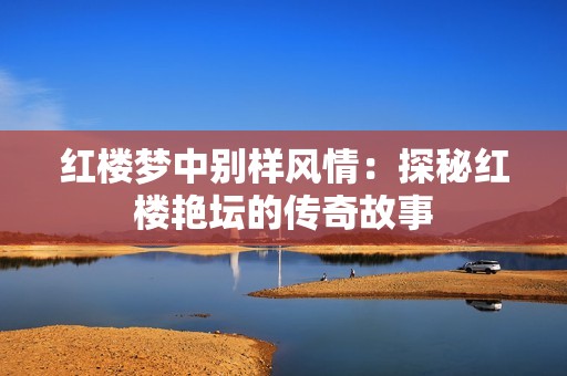 红楼梦中别样风情：探秘红楼艳坛的传奇故事