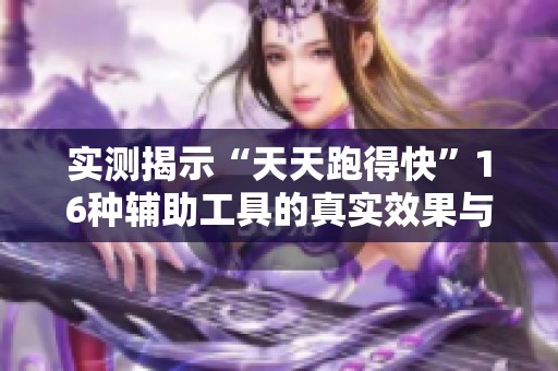 实测揭示“天天跑得快”16种辅助工具的真实效果与风险解析