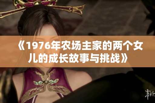 《1976年农场主家的两个女儿的成长故事与挑战》