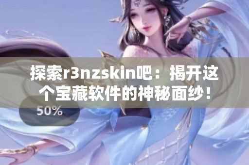 探索r3nzskin吧：揭开这个宝藏软件的神秘面纱！