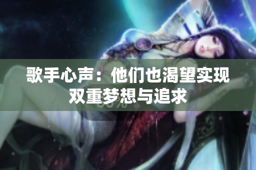 歌手心声：他们也渴望实现双重梦想与追求