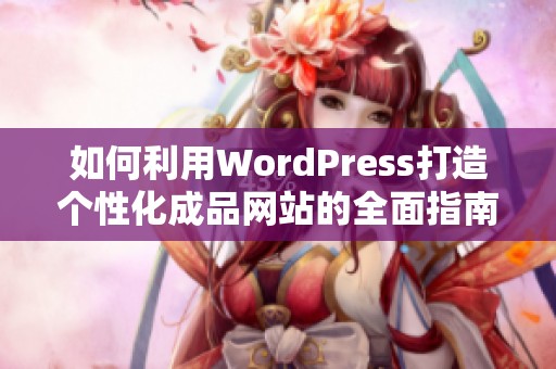 如何利用WordPress打造个性化成品网站的全面指南