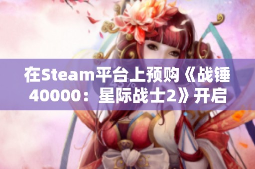 在Steam平台上预购《战锤40000：星际战士2》开启你的战斗旅程