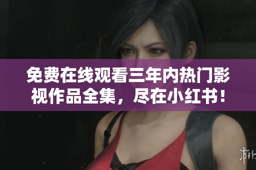 免费在线观看三年内热门影视作品全集，尽在小红书！