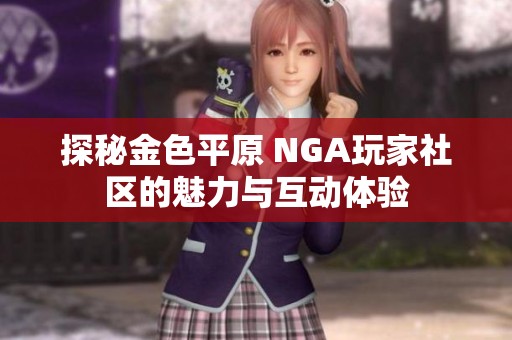探秘金色平原 NGA玩家社区的魅力与互动体验