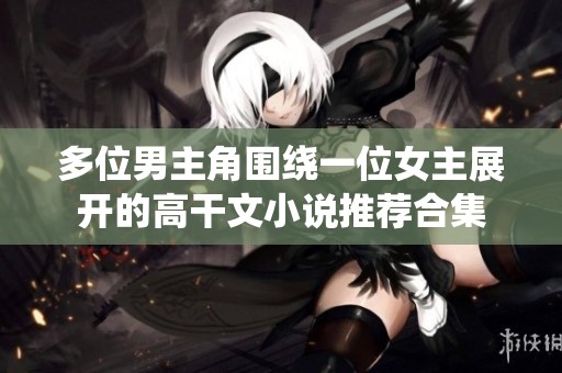 多位男主角围绕一位女主展开的高干文小说推荐合集