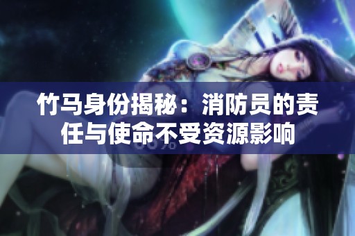 竹马身份揭秘：消防员的责任与使命不受资源影响