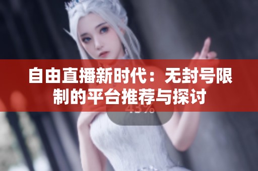 自由直播新时代：无封号限制的平台推荐与探讨