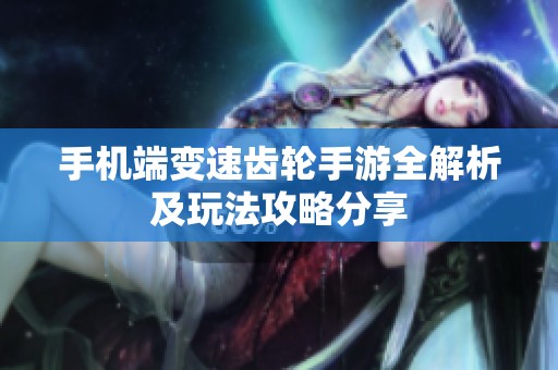 手机端变速齿轮手游全解析及玩法攻略分享