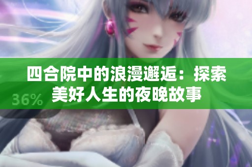 四合院中的浪漫邂逅：探索美好人生的夜晚故事