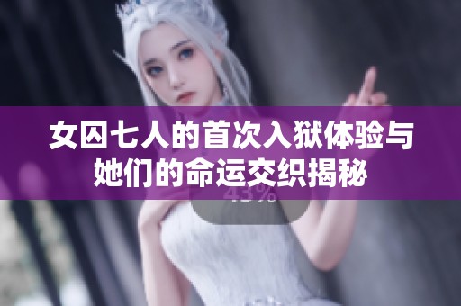 女囚七人的首次入狱体验与她们的命运交织揭秘