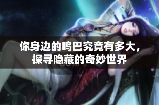 你身边的鸣巴究竟有多大，探寻隐藏的奇妙世界