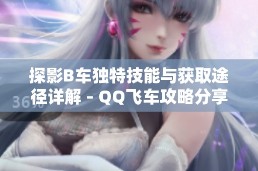 探影B车独特技能与获取途径详解 - QQ飞车攻略分享