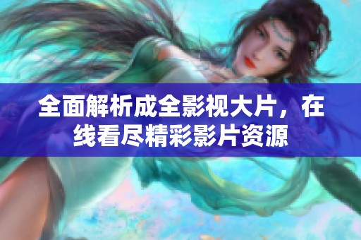 全面解析成全影视大片，在线看尽精彩影片资源