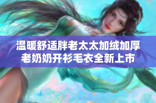 温暖舒适胖老太太加绒加厚老奶奶开衫毛衣全新上市