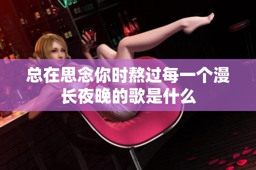 总在思念你时熬过每一个漫长夜晚的歌是什么