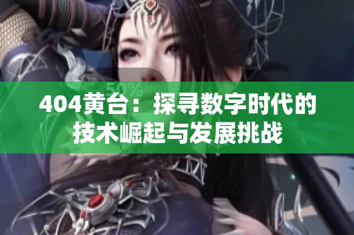 404黄台：探寻数字时代的技术崛起与发展挑战