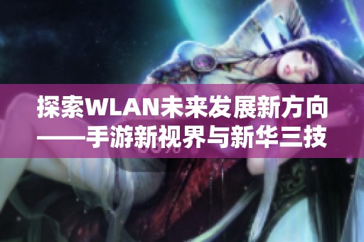 探索WLAN未来发展新方向——手游新视界与新华三技术创新携手共进