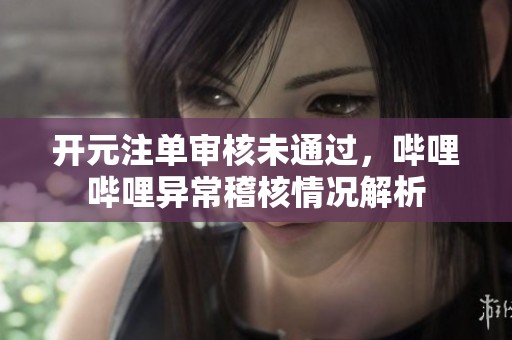 开元注单审核未通过，哔哩哔哩异常稽核情况解析