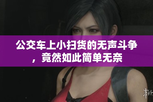 公交车上小扫货的无声斗争，竟然如此简单无奈