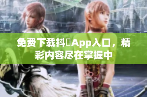 免费下载抖抈App入口，精彩内容尽在掌握中