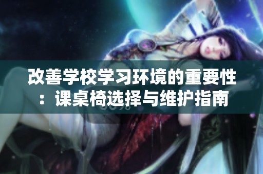 改善学校学习环境的重要性：课桌椅选择与维护指南